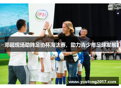 邓超现场助阵足协杯淘汰赛，助力青少年足球发展