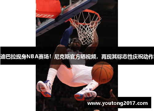 迪巴拉现身NBA赛场！尼克斯官方晒视频，再现其标志性庆祝动作