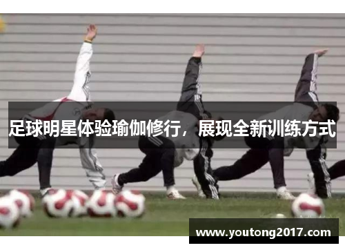 足球明星体验瑜伽修行，展现全新训练方式