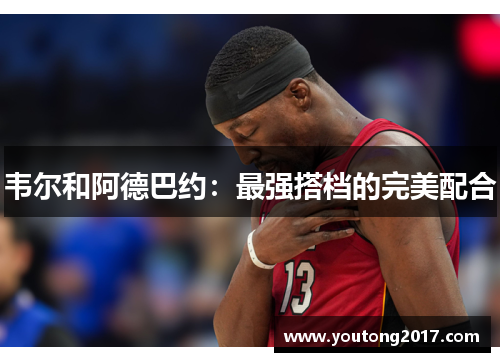 韦尔和阿德巴约：最强搭档的完美配合